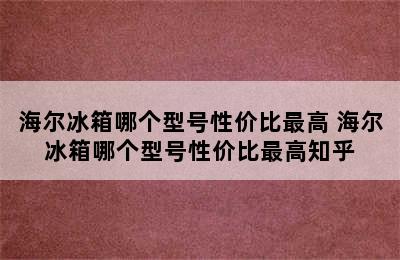 海尔冰箱哪个型号性价比最高 海尔冰箱哪个型号性价比最高知乎